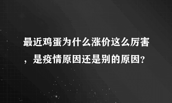 最近鸡蛋为什么涨价这么厉害，是疫情原因还是别的原因？