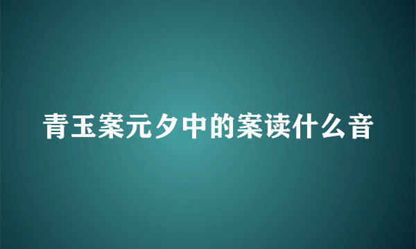 青玉案元夕中的案读什么音