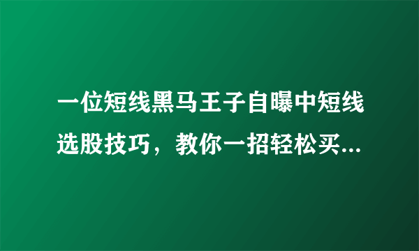 一位短线黑马王子自曝中短线选股技巧，教你一招轻松买在最低点！