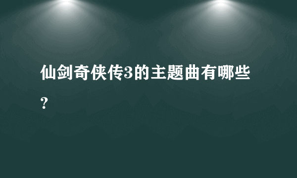 仙剑奇侠传3的主题曲有哪些？