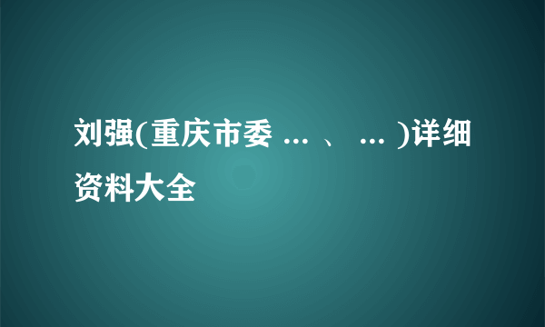 刘强(重庆市委 ... 、 ... )详细资料大全