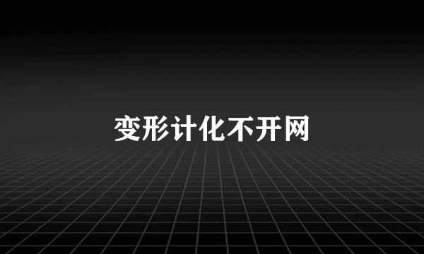 变形计化不开网