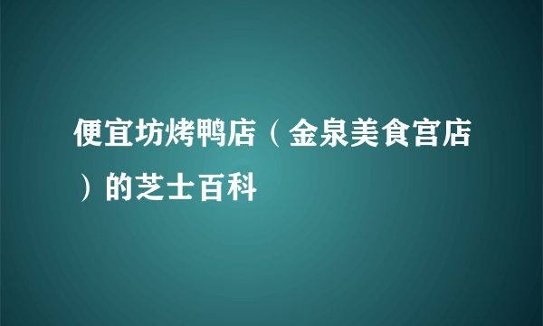 便宜坊烤鸭店（金泉美食宫店）的芝士百科