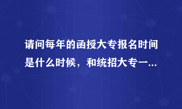 请问每年的函授大专报名时间是什么时候，和统招大专一起都是九月份开学的吗？