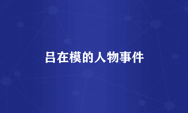 吕在模的人物事件