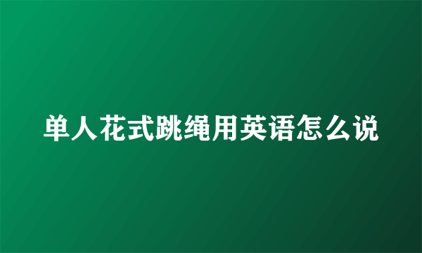 单人花式跳绳用英语怎么说