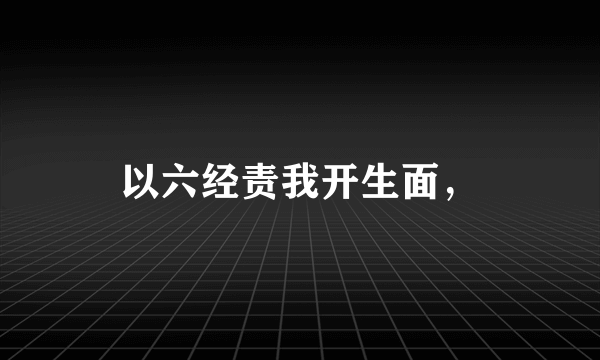 以六经责我开生面，