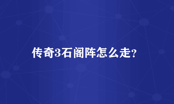 传奇3石阁阵怎么走？
