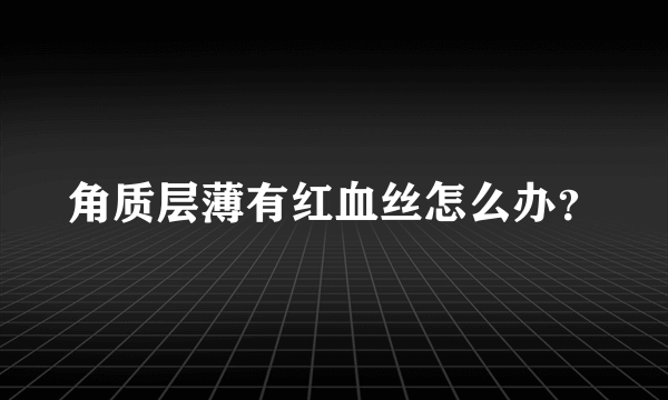 角质层薄有红血丝怎么办？