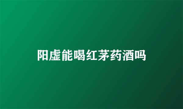 阳虚能喝红茅药酒吗