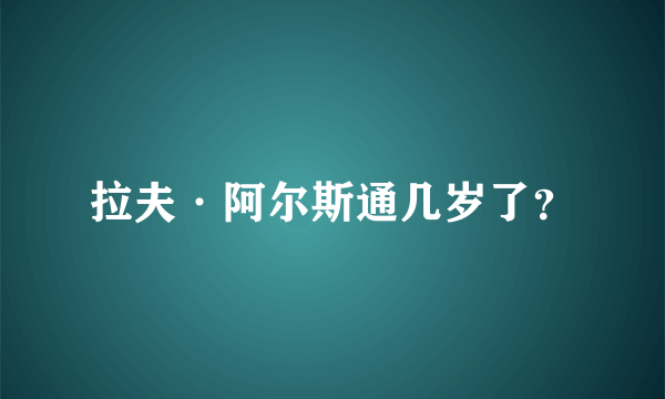 拉夫·阿尔斯通几岁了？