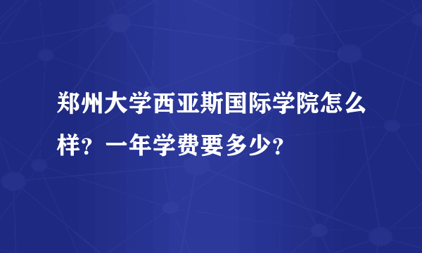 郑州大学西亚斯国际学院怎么样？一年学费要多少？