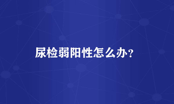 尿检弱阳性怎么办？