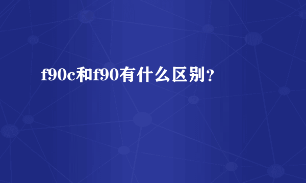 f90c和f90有什么区别？