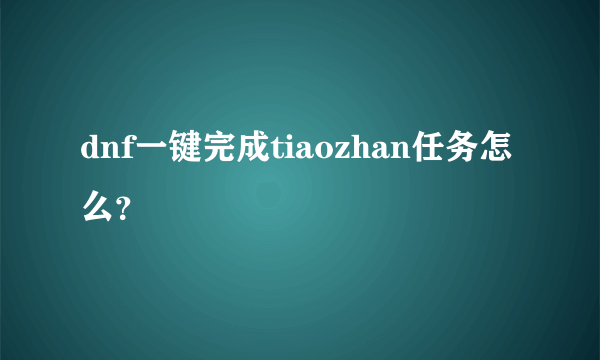 dnf一键完成tiaozhan任务怎么？