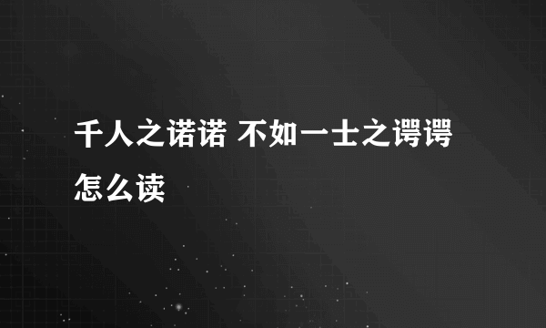 千人之诺诺 不如一士之谔谔怎么读