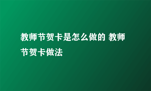 教师节贺卡是怎么做的 教师节贺卡做法