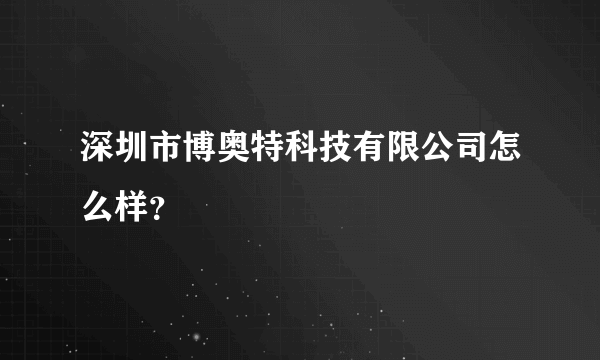 深圳市博奥特科技有限公司怎么样？