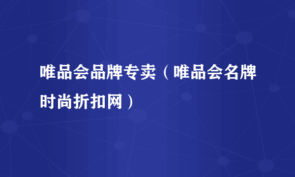 唯品会品牌专卖（唯品会名牌时尚折扣网）
