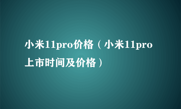 小米11pro价格（小米11pro上市时间及价格）