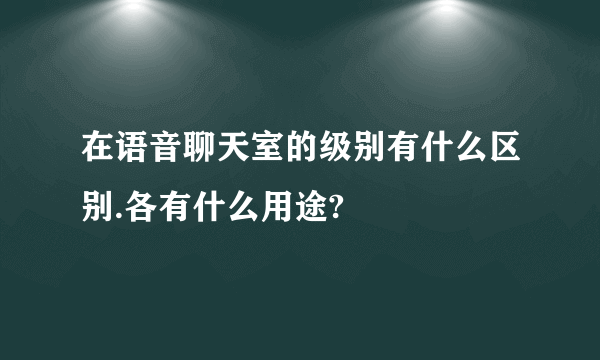 在语音聊天室的级别有什么区别.各有什么用途?