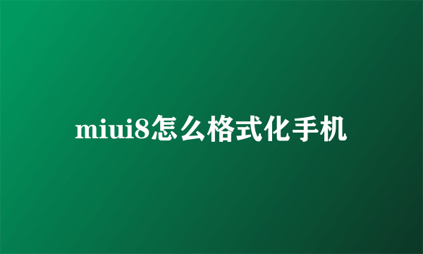 miui8怎么格式化手机