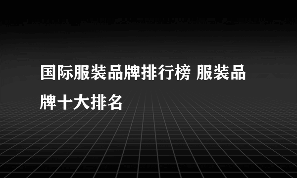 国际服装品牌排行榜 服装品牌十大排名