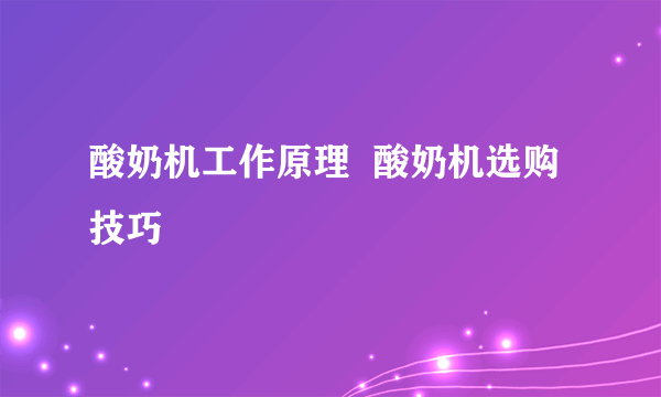 酸奶机工作原理  酸奶机选购技巧