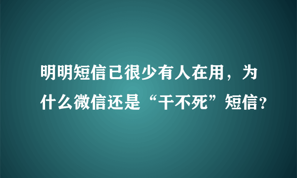 明明短信已很少有人在用，为什么微信还是“干不死”短信？
