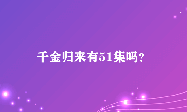 千金归来有51集吗？