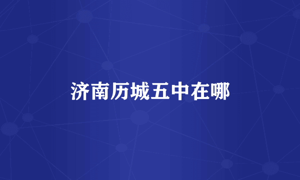 济南历城五中在哪