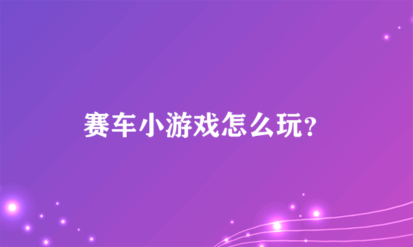 赛车小游戏怎么玩？