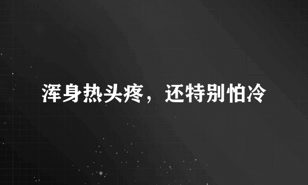 浑身热头疼，还特别怕冷