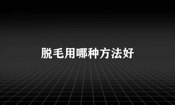 脱毛用哪种方法好