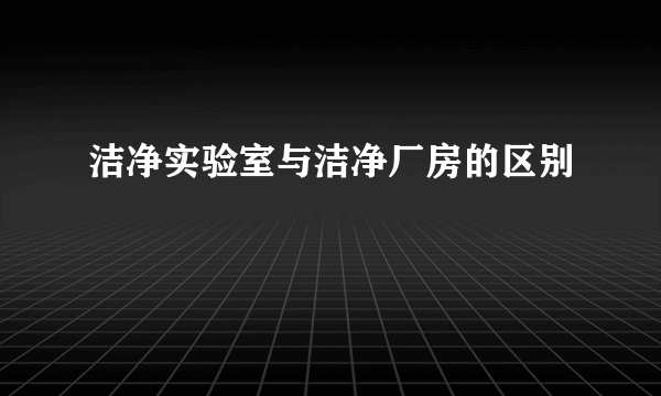 洁净实验室与洁净厂房的区别