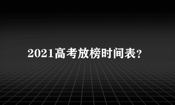 2021高考放榜时间表？