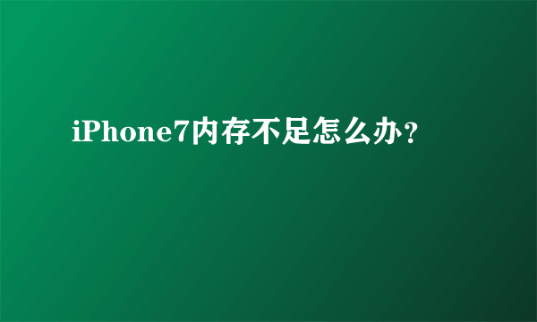 iPhone7内存不足怎么办？