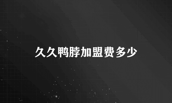 久久鸭脖加盟费多少