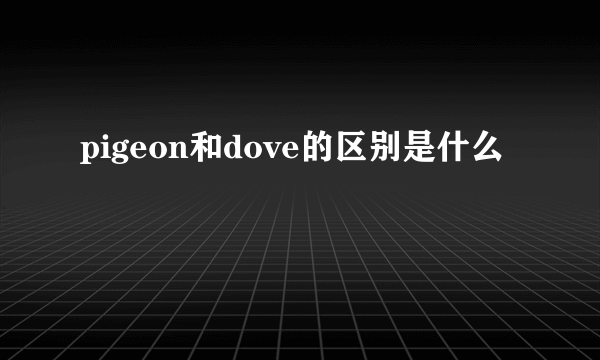 pigeon和dove的区别是什么