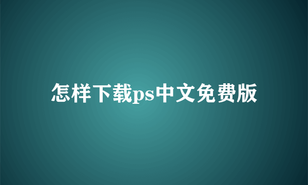 怎样下载ps中文免费版