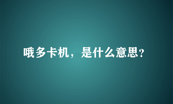 哦多卡机，是什么意思？