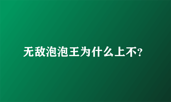 无敌泡泡王为什么上不？