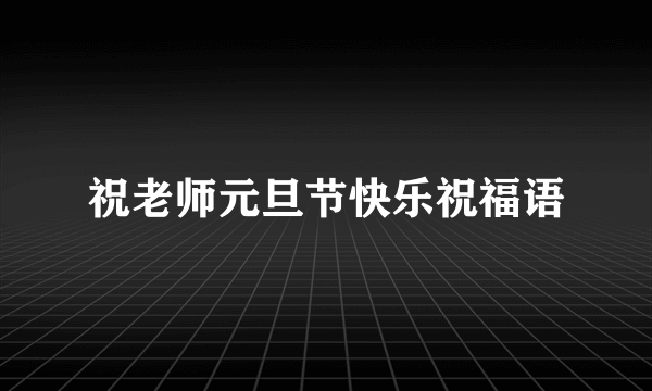 祝老师元旦节快乐祝福语