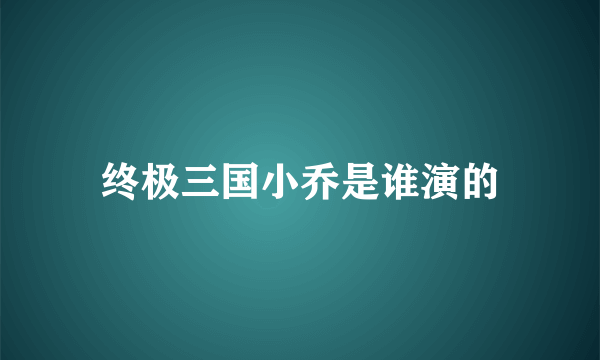 终极三国小乔是谁演的