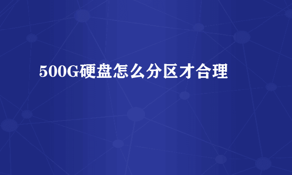500G硬盘怎么分区才合理