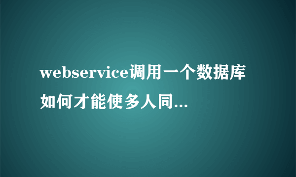 webservice调用一个数据库如何才能使多人同时连接不起冲突
