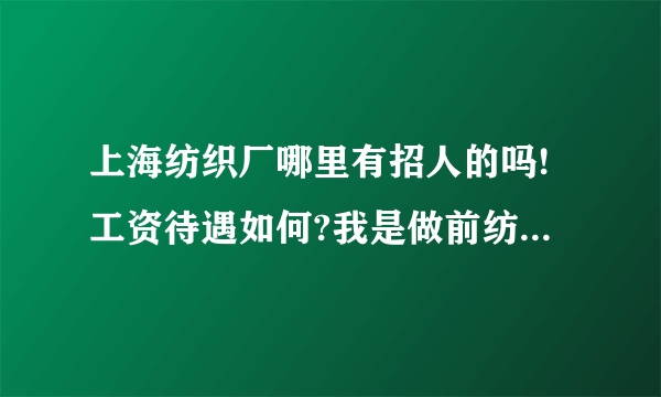 上海纺织厂哪里有招人的吗!工资待遇如何?我是做前纺并条的!现在在上海松江住!急!急!急？