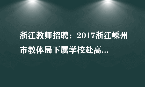 浙江教师招聘：2017浙江嵊州市教体局下属学校赴高校招聘教师57名公告