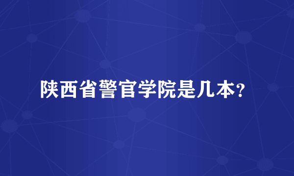 陕西省警官学院是几本？