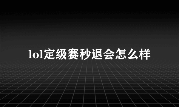lol定级赛秒退会怎么样